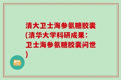清大卫士海参氨糖胶囊(清华大学科研成果：卫士海参氨糖胶囊问世)