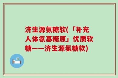 济生源氨糖软(「补充人体氨基糖原」优质软糖——济生源氨糖软)