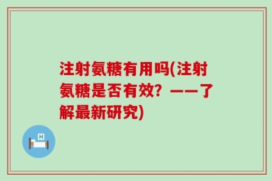 注射氨糖有用吗(注射氨糖是否有效？——了解最新研究)