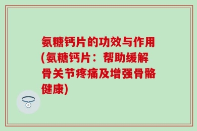 氨糖钙片的功效与作用(氨糖钙片：帮助缓解骨关节疼痛及增强骨骼健康)