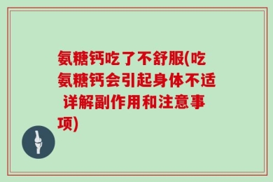氨糖钙吃了不舒服(吃氨糖钙会引起身体不适 详解副作用和注意事项)