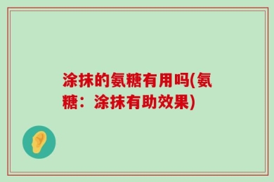 涂抹的氨糖有用吗(氨糖：涂抹有助效果)