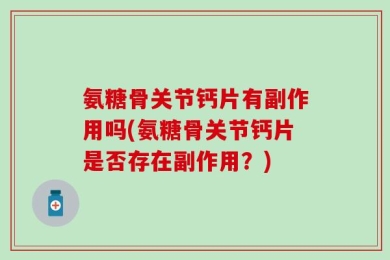 氨糖骨关节钙片有副作用吗(氨糖骨关节钙片是否存在副作用？)