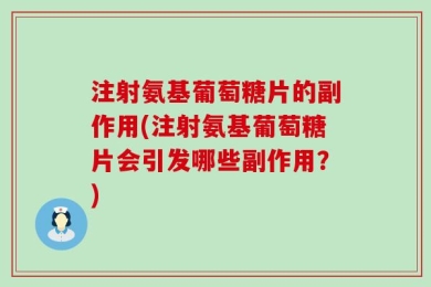 注射氨基葡萄糖片的副作用(注射氨基葡萄糖片会引发哪些副作用？)