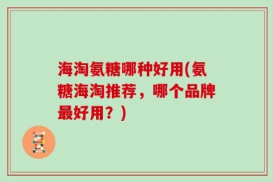 海淘氨糖哪种好用(氨糖海淘推荐，哪个品牌最好用？)