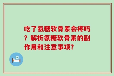 吃了氨糖软骨素会疼吗？解析氨糖软骨素的副作用和注意事项？
