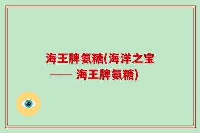 海王牌氨糖(海洋之宝 ── 海王牌氨糖)