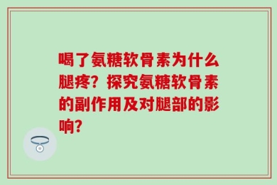 喝了氨糖软骨素为什么腿疼？探究氨糖软骨素的副作用及对腿部的影响？