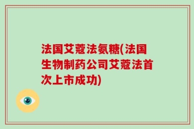 法国艾蔻法氨糖(法国生物制药公司艾蔻法首次上市成功)