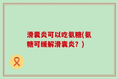 滑囊炎可以吃氨糖(氨糖可缓解滑囊炎？)