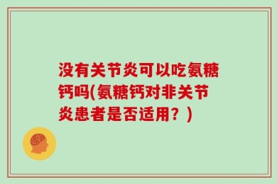 没有关节炎可以吃氨糖钙吗(氨糖钙对非关节炎患者是否适用？)