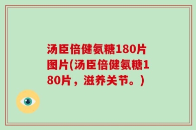 汤臣倍健氨糖180片图片(汤臣倍健氨糖180片，滋养关节。)