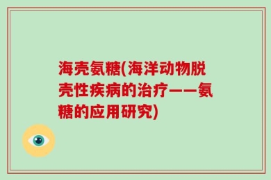 海壳氨糖(海洋动物脱壳性疾病的治疗——氨糖的应用研究)