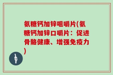 氨糖钙加锌咀嚼片(氨糖钙加锌口嚼片：促进骨骼健康、增强免疫力)