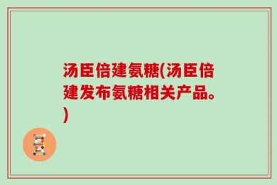 汤臣倍建氨糖(汤臣倍建发布氨糖相关产品。)