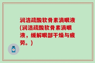 润洁疏酸软骨素滴眼液(润洁疏酸软骨素滴眼液，缓解眼部干燥与疲劳。)