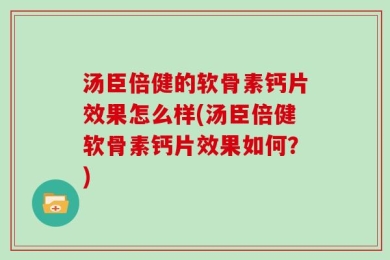 汤臣倍健的软骨素钙片效果怎么样(汤臣倍健软骨素钙片效果如何？)