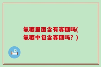 氨糖里面含有寡糖吗(氨糖中包含寡糖吗？)