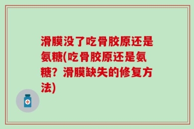 滑膜没了吃骨胶原还是氨糖(吃骨胶原还是氨糖？滑膜缺失的修复方法)
