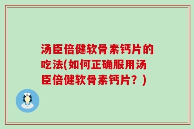 汤臣倍健软骨素钙片的吃法(如何正确服用汤臣倍健软骨素钙片？)