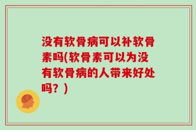 没有软骨病可以补软骨素吗(软骨素可以为没有软骨病的人带来好处吗？)