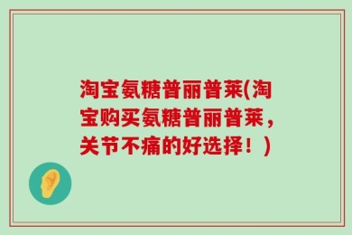 淘宝氨糖普丽普莱(淘宝购买氨糖普丽普莱，关节不痛的好选择！)