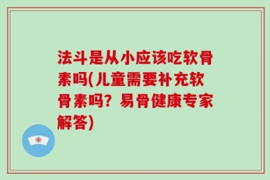 法斗是从小应该吃软骨素吗(儿童需要补充软骨素吗？易骨健康专家解答)