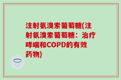 注射氨溴索葡萄糖(注射氨溴索葡萄糖：治疗哮喘和COPD的有效药物)