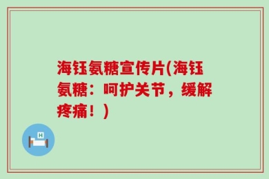 海钰氨糖宣传片(海钰氨糖：呵护关节，缓解疼痛！)
