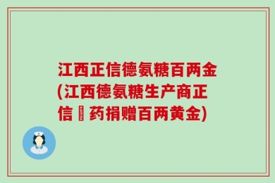 江西正信德氨糖百两金(江西德氨糖生产商正信製药捐赠百两黄金)
