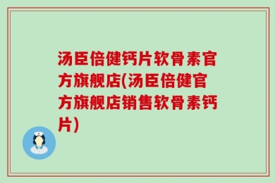 汤臣倍健钙片软骨素官方旗舰店(汤臣倍健官方旗舰店销售软骨素钙片)