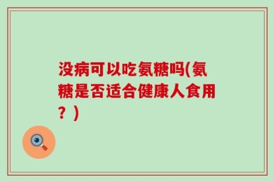 没病可以吃氨糖吗(氨糖是否适合健康人食用？)