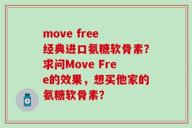 move free 经典进口氨糖软骨素？求问Move Free的效果，想买他家的氨糖软骨素？
