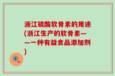 浙江硫酸软骨素的用途(浙江生产的软骨素——一种有益食品添加剂)