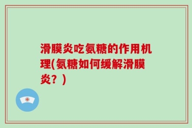 滑膜炎吃氨糖的作用机理(氨糖如何缓解滑膜炎？)