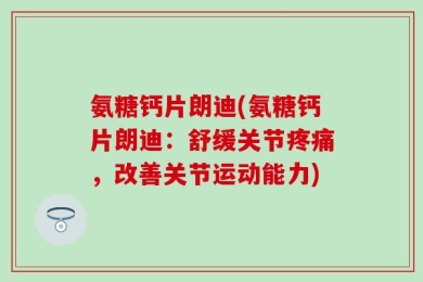 氨糖钙片朗迪(氨糖钙片朗迪：舒缓关节疼痛，改善关节运动能力)