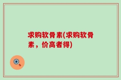 求购软骨素(求购软骨素，价高者得)