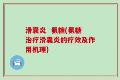 滑囊炎  氨糖(氨糖治疗滑囊炎的疗效及作用机理)