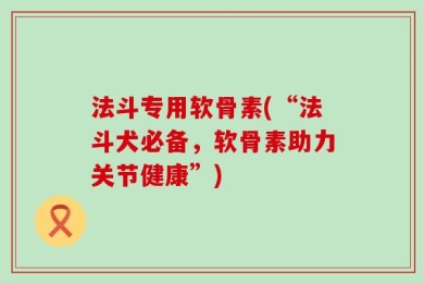 法斗专用软骨素(“法斗犬必备，软骨素助力关节健康”)