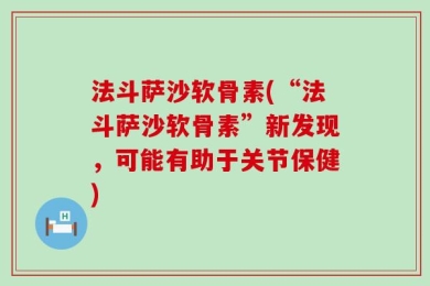 法斗萨沙软骨素(“法斗萨沙软骨素”新发现，可能有助于关节保健)