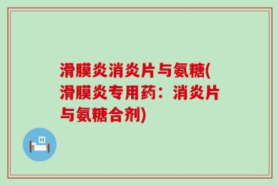 滑膜炎消炎片与氨糖(滑膜炎专用药：消炎片与氨糖合剂)