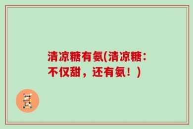清凉糖有氨(清凉糖：不仅甜，还有氨！)