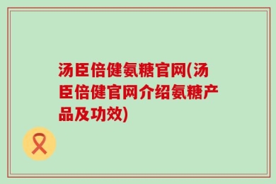 汤臣倍健氨糖官网(汤臣倍健官网介绍氨糖产品及功效)