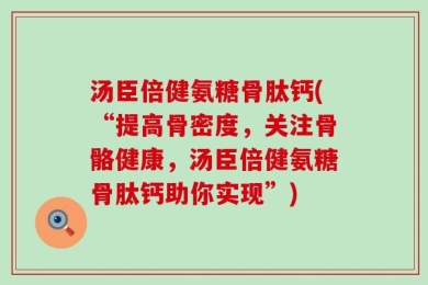 汤臣倍健氨糖骨肽钙(“提高骨密度，关注骨骼健康，汤臣倍健氨糖骨肽钙助你实现”)