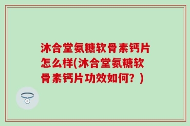 沐合堂氨糖软骨素钙片怎么样(沐合堂氨糖软骨素钙片功效如何？)