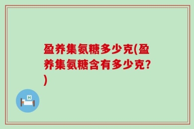 盈养集氨糖多少克(盈养集氨糖含有多少克？)