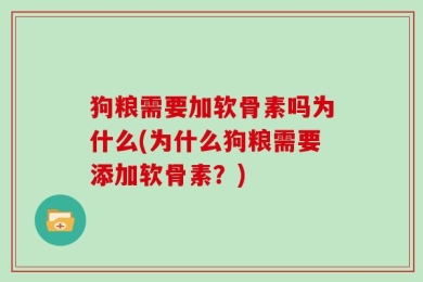 狗粮需要加软骨素吗为什么(为什么狗粮需要添加软骨素？)