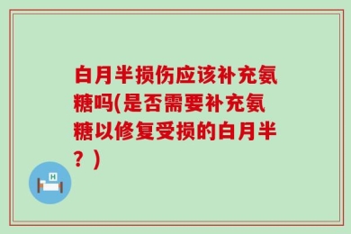 白月半损伤应该补充氨糖吗(是否需要补充氨糖以修复受损的白月半？)