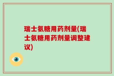 瑞士氨糖用药剂量(瑞士氨糖用药剂量调整建议)