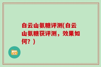 白云山氨糖评测(白云山氨糖获评测，效果如何？)